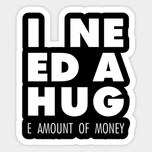 I Need A Hug(e amount of money) Sticker